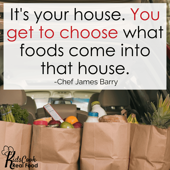 It's your house. You get to choose what foods come into that house. -Chef James Barry