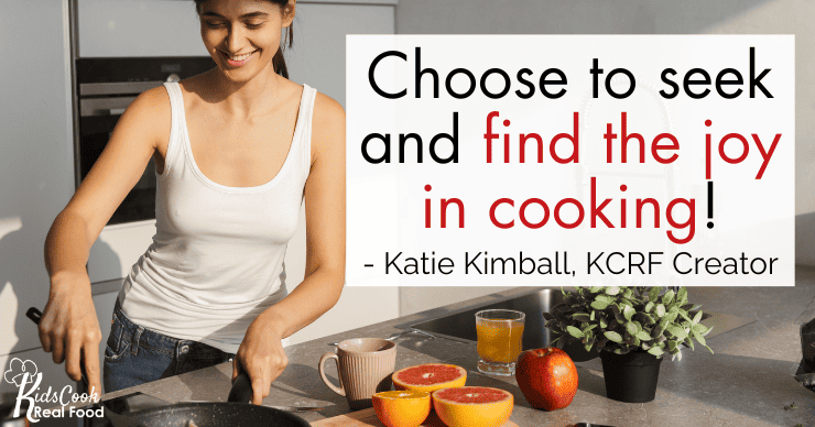 Choose to find and seek the joy in cooking! - Katie Kimball