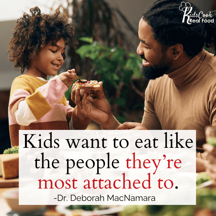 Kids want to eat like the people they’re most attached to. -Dr. Deborah MacNamara