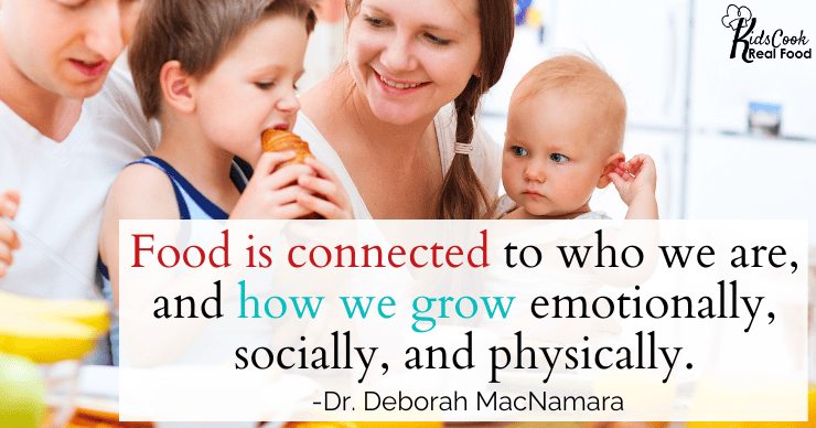 Food is connected to who we are, and how we grow emotionally, socially, and physically. -Dr. Deborah MacNamara