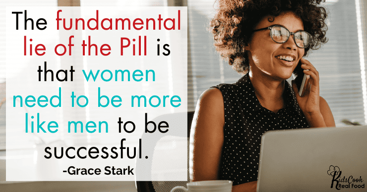 The fundamental lie of the birth control pill is that women need to be more like men to be successful. -Grace Stark