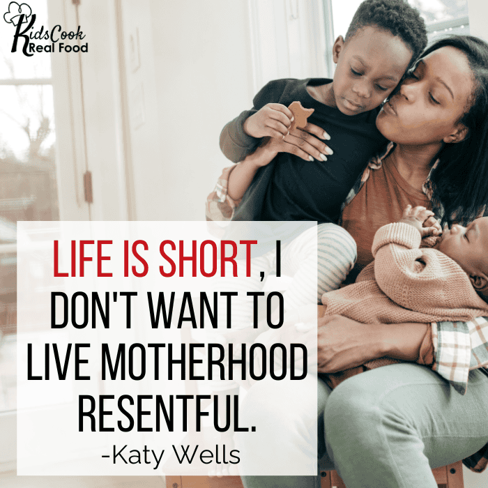Life is short, I don't want to live motherhood resentful. -Katy Wells