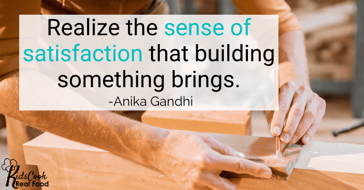 Realize the sense of satisfaction that building something brings. -Anika Gandhi