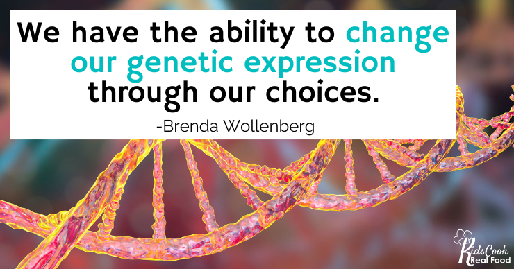 We have the ability to change our genetic expression through our choices. -Brenda Wollenberg