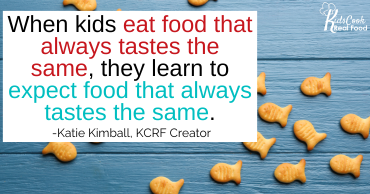 When kids eat food that always tastes the same, they learn to expect food that always tastes the same. -Katie Kimball