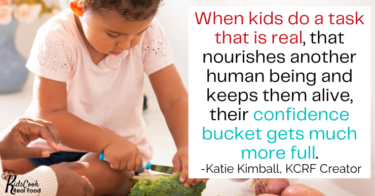 When my kids do a task that is real, that nourishes another human being and keeps them alive, their confidence bucket gets much more full. -Katie Kimball, KCRF Creator