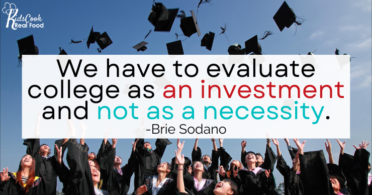 We have to evaluate college as an investment and not as a necessity. -Brie Sodano