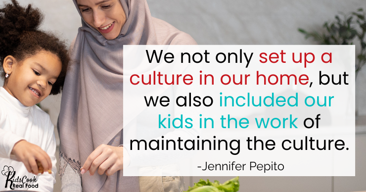 We not only set up an atmosphere and culture in our homes, but we also included our kids in the work of maintaining the culture, so they know how to do it. -Jennifer Pepito