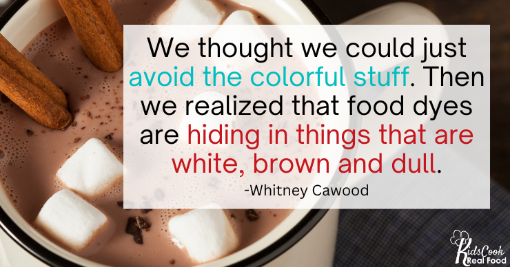 We thought we could just see dyes and avoid the colorful stuff. Then we realized that they're hiding in things that are white and brown and dull. -Whitney Cawood