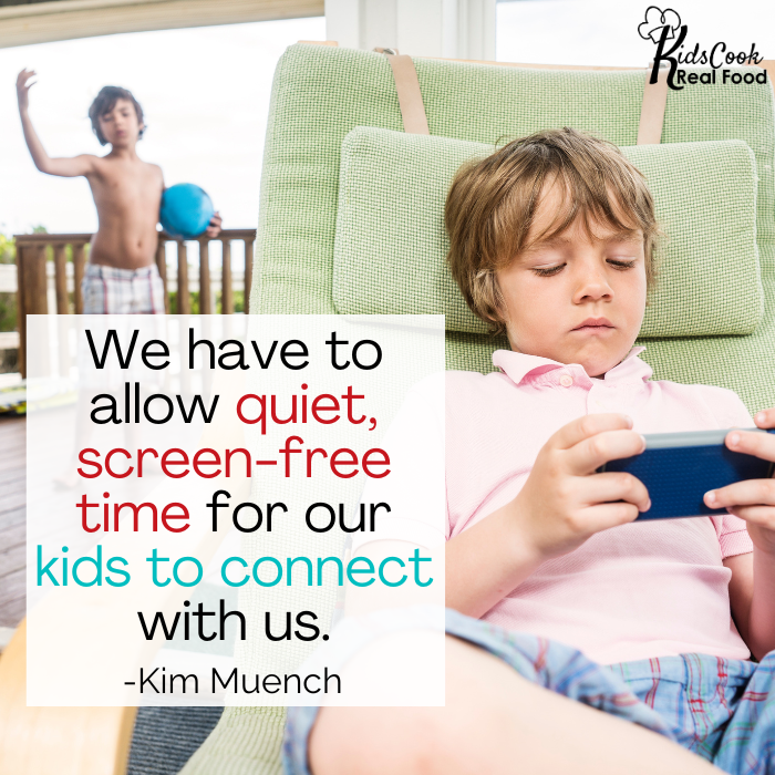We have to allow quiet, screen-free time for our kids to connect with us. -Kim Muench