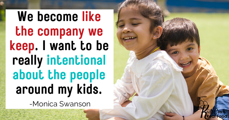 We become like the company we keep. I want to be really intentional about the people around my kids. - Monica Swanson
