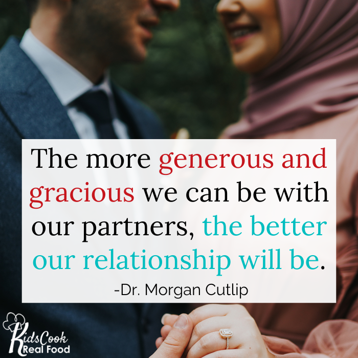 The more generous and gracious we can be with our partners, the better our relationship will be. -Dr. Morgan Cutlip