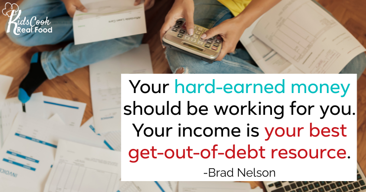 Your hard-earned money should be put to work for you. Your income is your best get-out-of-debt resource. -Brad Nelson