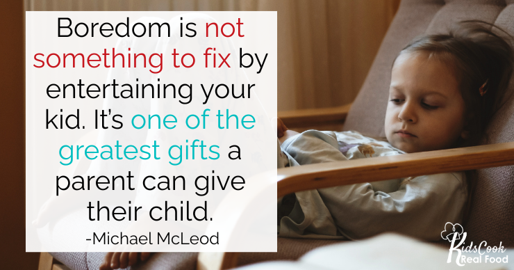 Boredom is not something to fix by entertaining your kid. Boredom is one of the greatest gifts a parent can give their child. -Michael McLeod
