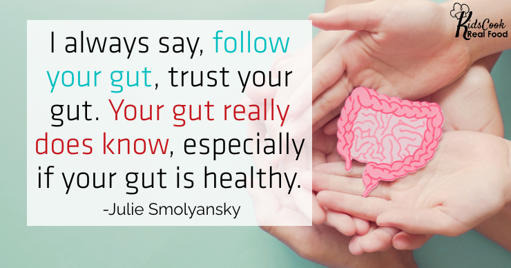 I always say, follow your gut, trust your gut. Your gut really does know, especially if your gut is healthy. -Julie Smolyansky