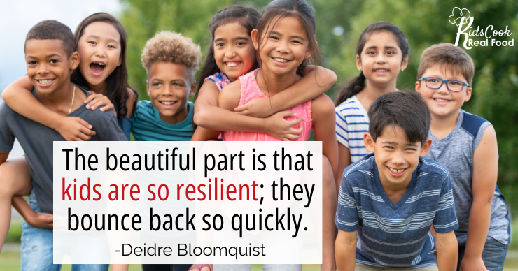 The beautiful part is that kids are so resilient; they bounce back so quickly. -Deidre Bloomquist