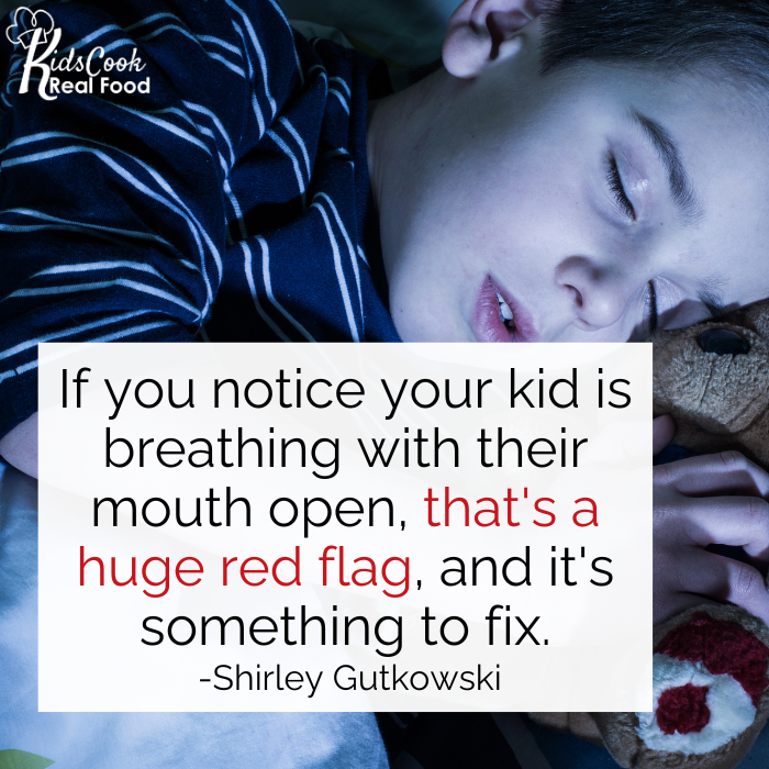 If you notice your kid is breathing with their mouth open, that's a huge red flag, and it's something to fix. -Shirley Gutkowski
