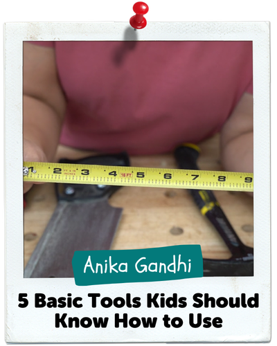 Five Basic Tools Kids Should Know How to Use, Anika Gandhi