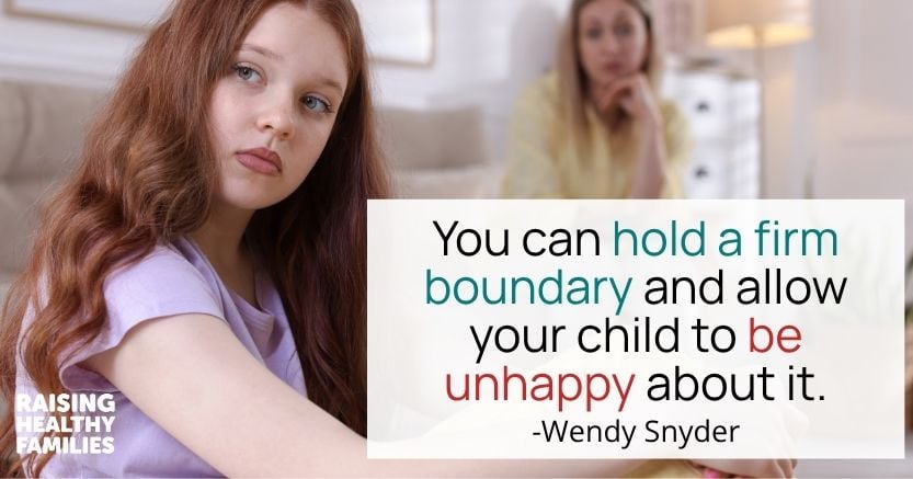 You can hold a firm boundary and allow your child to be unhappy about it. -Wendy Snyder