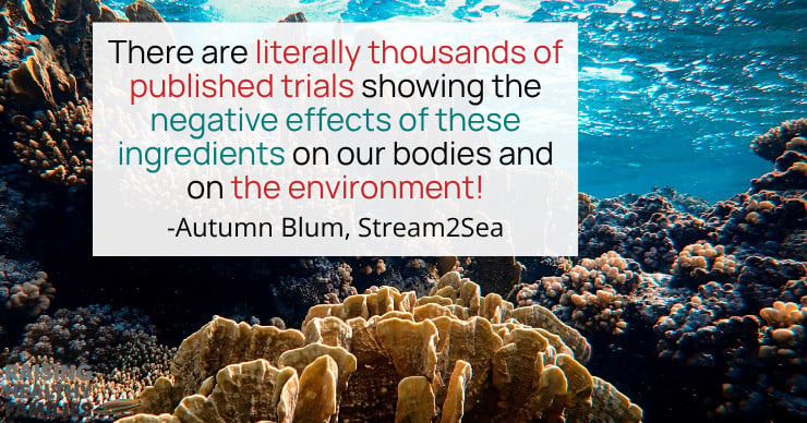 There are literally 1000s of published trials showing the negative effects of these ingredients in our bodies and in the environment