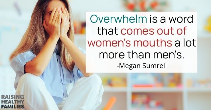 Overwhelm is a word that comes out of women's mouths more than men's.
